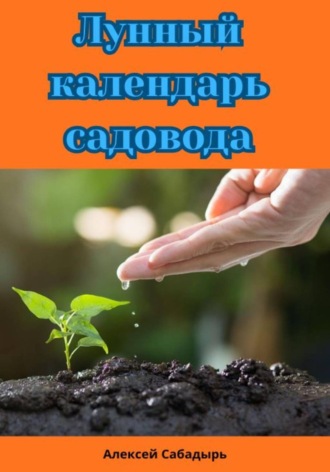 Лунный календарь садовода. Алексей Сабадырь