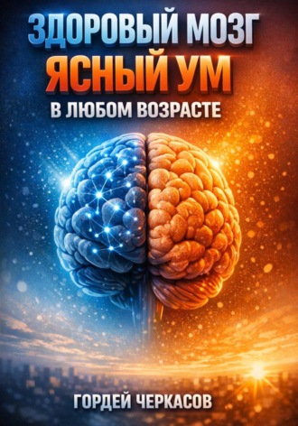Гордей Черкасов. Здоровый мозг. Ясный ум в любом возрасте