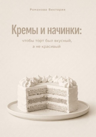 Кремы и начинки: чтобы торт был вкусный, а не красивый. Романова Виктория