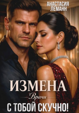Анастасия Леманн. Врачи. Измена. С тобой скучно!
