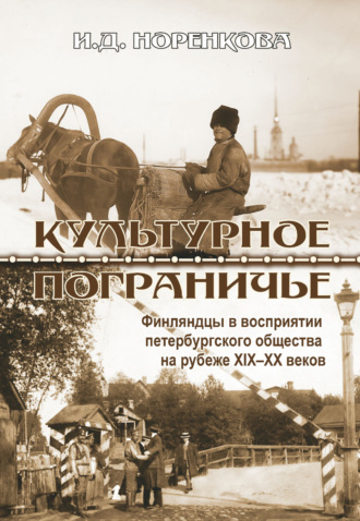Ирина Норенкова. Культурное пограничье. Финляндцы в восприятии петербургского общества на рубеже XIX–XX веков