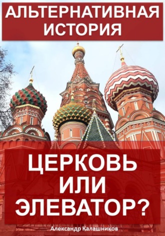 Александр Калашников. Альтернативная история: Церковь или элеватор?