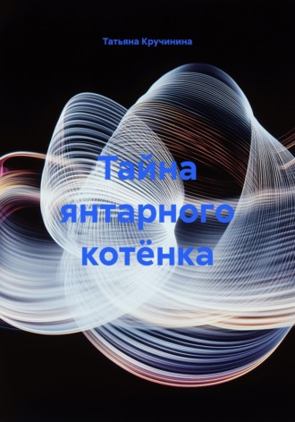 Татьяна Кручинина. Тайна янтарного котёнка