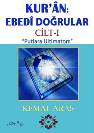 Kemal Aras. Kur’ân: Ebedî Doğrular “Putlara Ultimatom” Cilt I