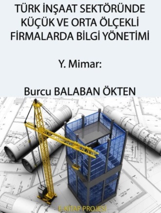 Burcu Balaban Ökten. Türk İnşaat Sektöründe Küçük ve Orta Ölçekli Firmalarda Bilgi Yönetimi