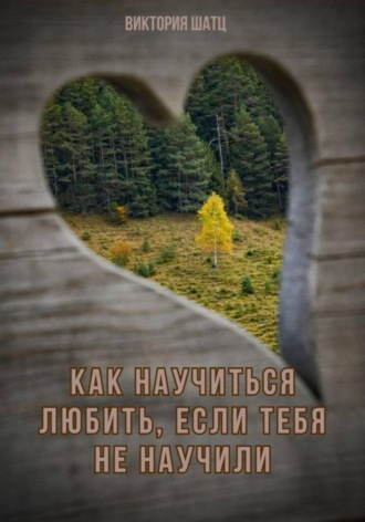 Виктория Шатц. Как научиться любить, если тебя не научили