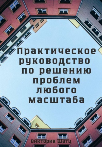 Виктория Шатц. Практическое руководство по решению проблем любого масштаба