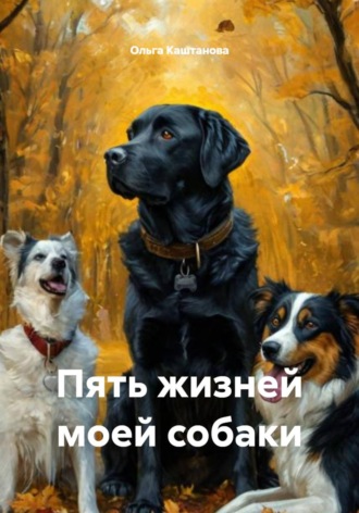 Ольга Каштанова. Пять жизней моей собаки