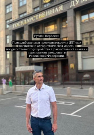 Руслан Нерсесян. Психолиберальная прескриптократия (ПП) как когнитивно-алгоритмическая модель государственного устройства: Сравнительный анализ и перспективы внедрения в Российской Федерации