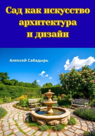 Алексей Сабадырь. Сад как искусство архитектура и дизайн