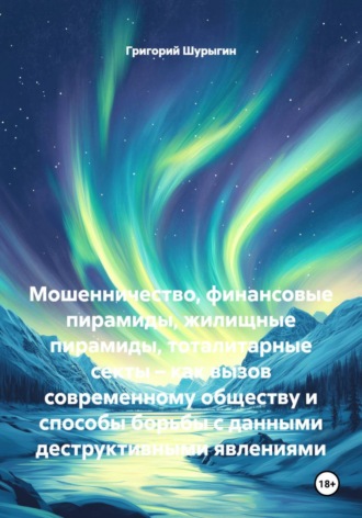 Мошенничество, финансовые пирамиды, жилищные пирамиды, тоталитарные секты – как вызов современному обществу и способы борьбы с данными деструктивными явлениями. Григорий Викторович Шурыгин