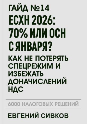 Евгений Владимирович Сивков. Гайд №14: ЕСХН 2026: 70% или ОСН с января? Как не потерять спецрежим и избежать доначислений НДС
