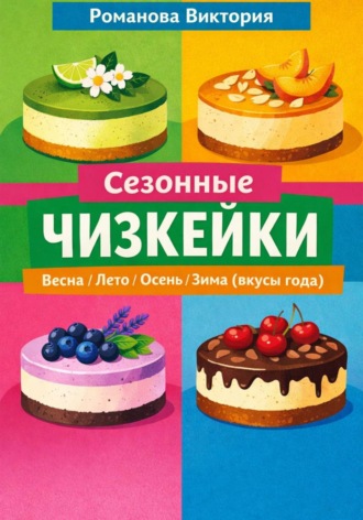 Романова Виктория. Сезонные чизкейки: весна/лето/осень/зима (вкусы года)