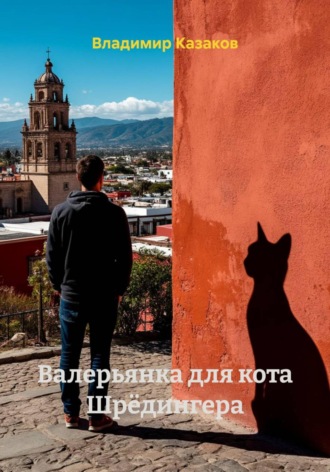 Владимир Викторович Казаков. Валерьянка для кота Шрёдингера