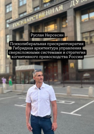 Руслан Нерсесян. Психолиберальная прескриптократия: Гибридная архитектура управления сверхсложными системами и стратегия когнитивного превосходства России