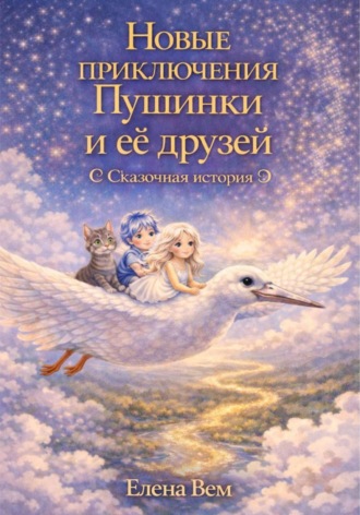 Елена Вем. Новые приключения Пушинки и её друзей. Сказочная история