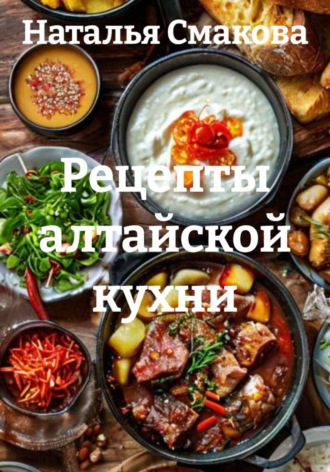 Наталья Смакова. Рецепты алтайской кухни