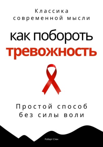 Роберт Стен. Как побороть тревожность. Простой способ без силы воли
