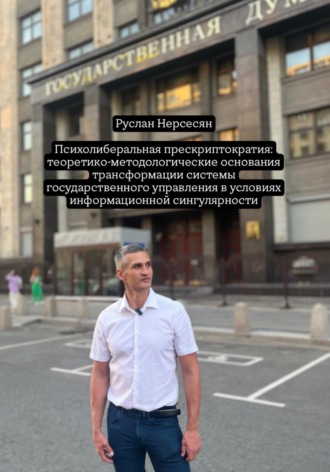 Руслан Нерсесян. Психолиберальная прескриптократия: теоретико-методологические основания трансформации системы государственного управления в условиях информационной сингулярности