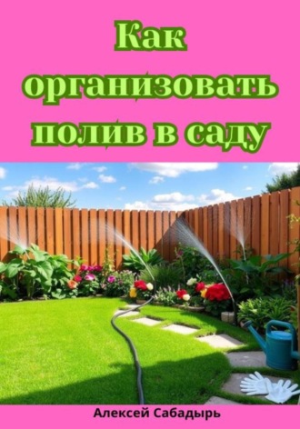 Алексей Сабадырь. Как организовать полив в саду