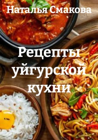 Наталья Смакова. Рецепты уйгурской кухни