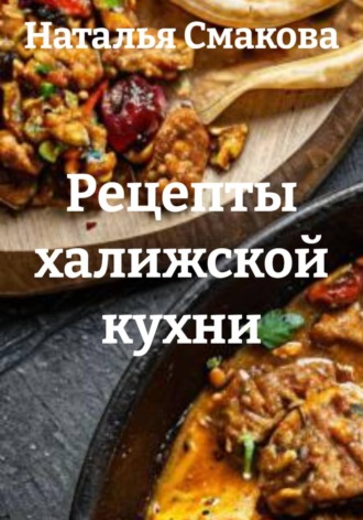 Наталья Смакова. Рецепты халижской кухни