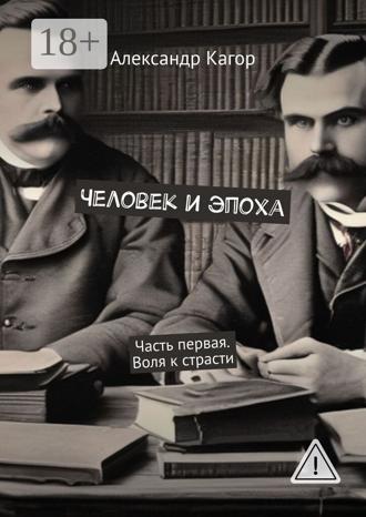 Александр Кагор. Человек и эпоха. Часть первая. Воля к страсти