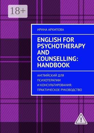 Ирина Архипова. English for Psychotherapy and Counselling: Handbook. Английский для психотерапии и консультирования: практическое руководство