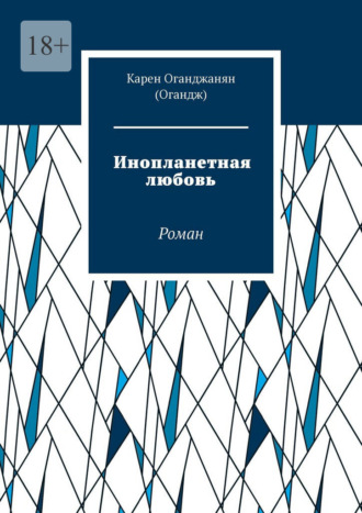 Карен Оганджанян (Огандж). Инопланетная любовь. Роман