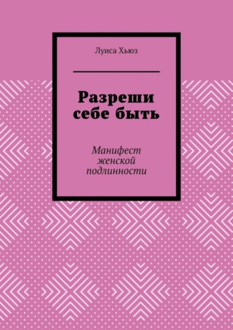 Разреши себе быть. Манифест женской подлинности. 
