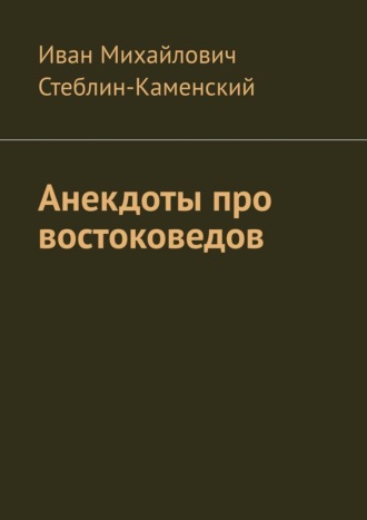 Иван Михайлович Стеблин-Каменский. Анекдоты про востоковедов