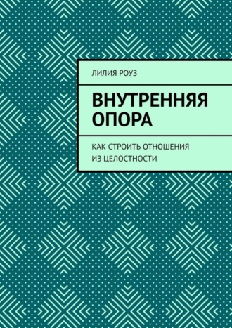 Внутренняя опора. Как строить отношения из целостности. 