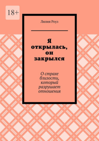 Лилия Роуз. Я открылась, он закрылся. О страхе близости, который разрушает отношения
