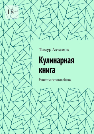 Тимур Ахтамов. Кулинарная книга. Рецепты готовых блюд