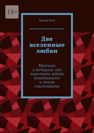 Две вселенные любви. Мужчина и женщина: как перестать ждать невозможного и стать счастливыми. 