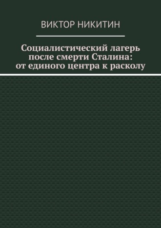 Виктор Никитин. Социалистический лагерь после смерти Сталина: от единого центра к расколу