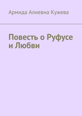 Армида Алиевна Кужева. Повесть о Руфусе и Любви