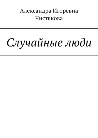 Александра Игоревна Чистякова. Случайные люди