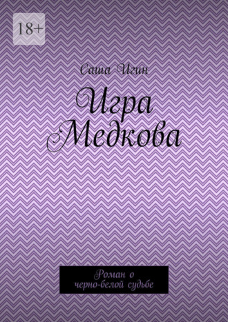 Игра Медкова. Роман о черно-белой судьбе. Саша Игин