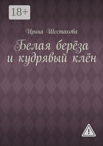 Ирина Владимировна Шестакова. Белая берёза и кудрявый клён