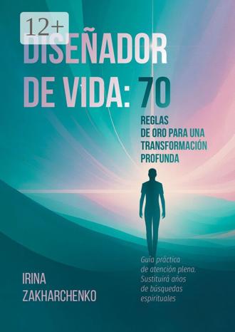 Irina Zakharchenko. Diseñador de Vida: 70 reglas de oro para una transformación profunda. Guía práctica de atención plena. Sustituirá años de búsquedas espirituales