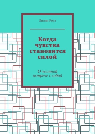 Лилия Роуз. Когда чувства становятся силой. О честной встрече с собой