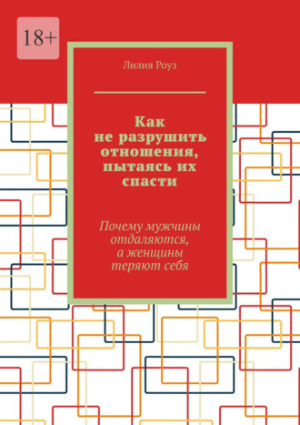 Как не разрушить отношения, пытаясь их спасти. Почему мужчины отдаляются, а женщины теряют себя. 