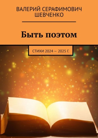 Валерий Серафимович Шевченко. Быть поэтом. Стихи 2024 – 2025 г.