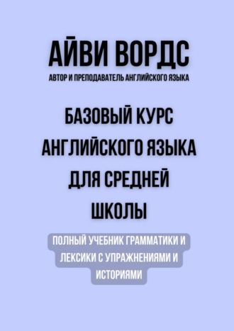 Айви Вордс. Базовый курс английского языка для средней школы. Полный учебник грамматики и лексики с упражнениями и историями