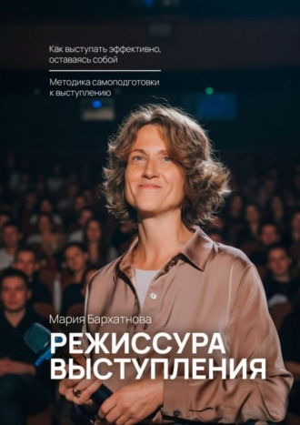 Мария Бархатнова. Режиссура выступления. Как выступать эффективно, оставаясь собой