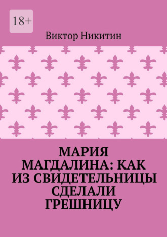 Мария Магдалина: как из свидетельницы сделали грешницу. Виктор Никитин