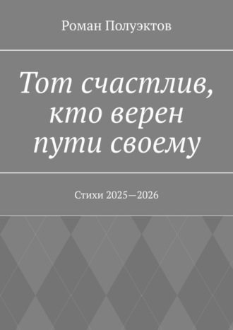 Роман Полуэктов. Тот счастлив, кто верен пути своему. Стихи 2025—2026