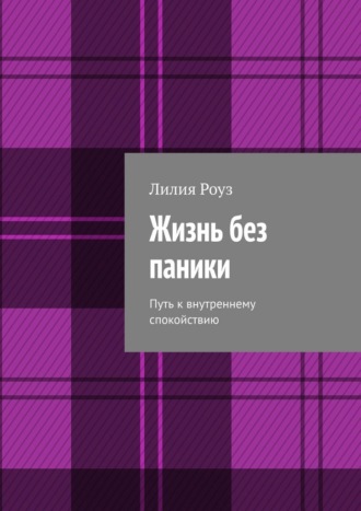 Лилия Роуз. Жизнь без паники. Путь к внутреннему спокойствию