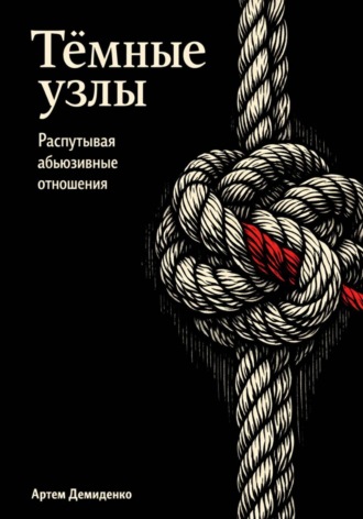 Артем Демиденко. Тёмные узлы: Распутывая абьюзивные отношения
